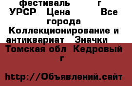 1.1) фестиваль : 1957 г - УРСР › Цена ­ 390 - Все города Коллекционирование и антиквариат » Значки   . Томская обл.,Кедровый г.